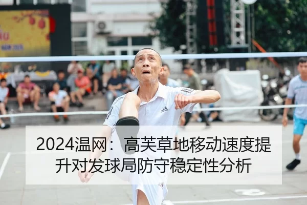 2024温网：高芙草地移动速度提升对发球局防守稳定性分析