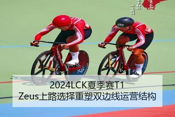 2024LCK夏季赛T1 Zeus上路选择重塑双边线运营结构
